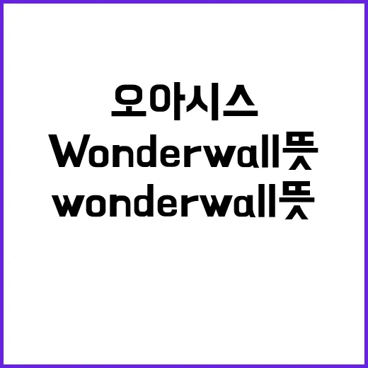 Wonderwall 뜻이 궁금하신가요? 오아시스 노래 제목은 왜 이렇게 오래 남았을까요? - 요약