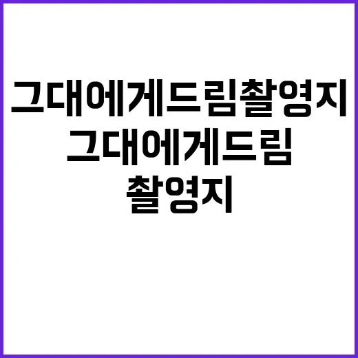 그대에게 드림 촬영지, 어디까지 확인됐나요? - 요약