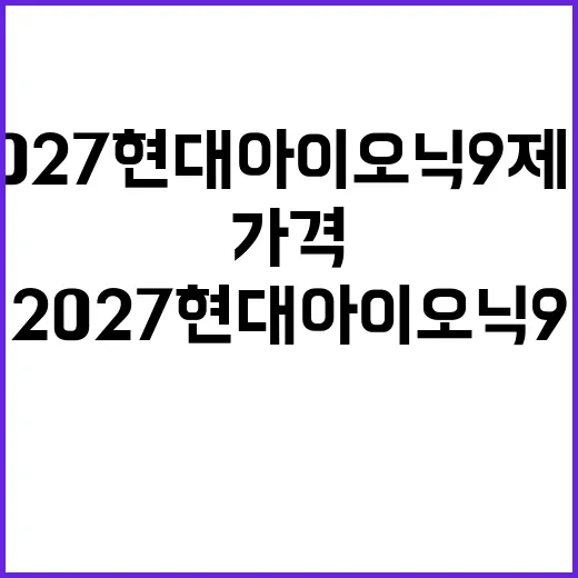 2027 현대 아이오닉9 제원과 가격 확인하는 방법 - 요약
