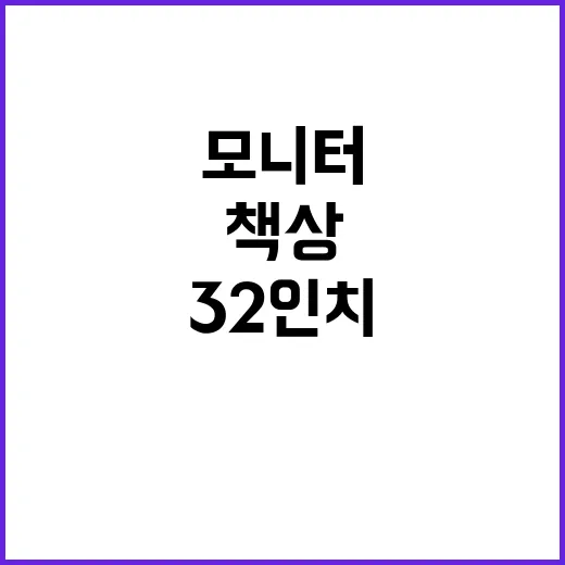 32인치모니터 고르는 방법, 책상 위에서 후회 줄이려면 이렇게 - 요약