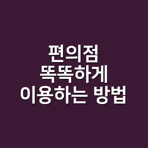 편의점 똑똑하게 이용하는 방법, 같은 돈으로 더 만족스럽게 고르는 법 - 요약