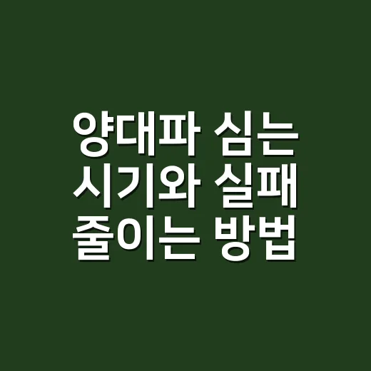 양대파 심는 시기와 실패 줄이는 방법, 텃밭 초보도 이렇게 하면 편해요 - 요약