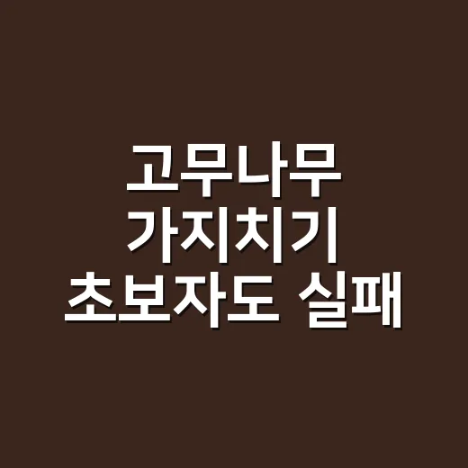 고무나무 가지치기 초보자도 실패 줄이는 방법 - 요약