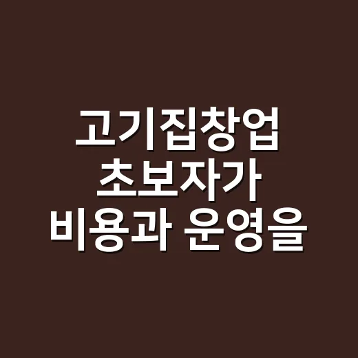 고기집창업 초보자가 비용과 운영을 준비하는 방법 - 요약