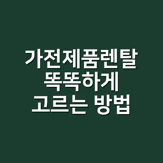가전제품렌탈 똑똑하게 고르는 방법, 월요금만 보고 결정하지 않으려면 - 요약