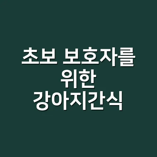 초보 보호자를 위한 강아지간식 고르는 방법 - 요약