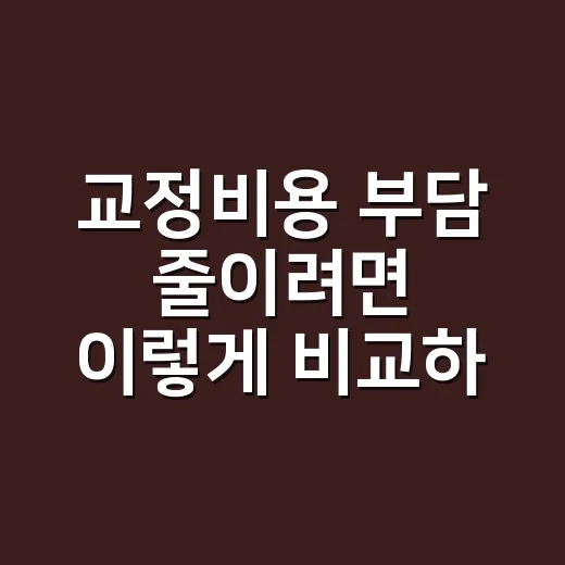 교정비용 부담 줄이려면 이렇게 비교하세요 - 요약