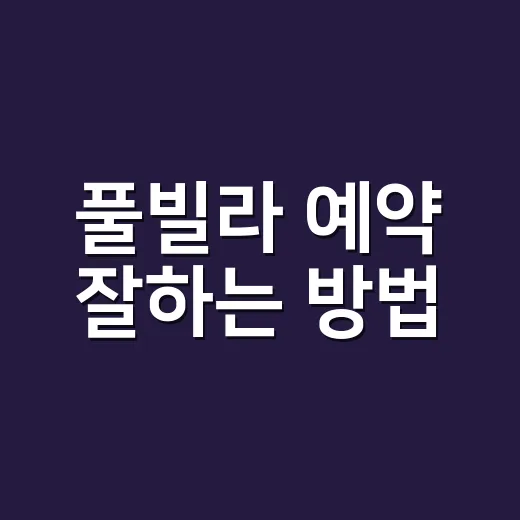 풀빌라 예약 잘하는 방법, 처음 가는 사람도 실패 줄이는 체크리스트 - 요약