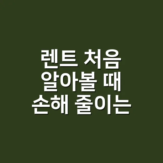 렌트 처음 알아볼 때 손해 줄이는 방법 - 요약