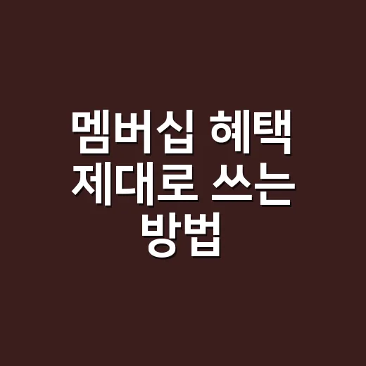 멤버십 혜택 제대로 쓰는 방법, 가입 전후로 확인할 것들 - 요약