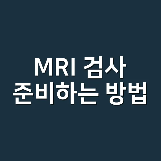 MRI 검사 준비하는 방법, 처음 가기 전에 챙길 것들 - 요약