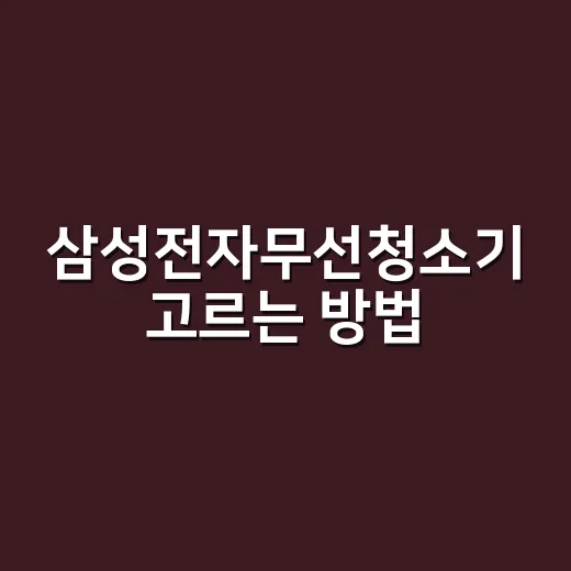 삼성전자무선청소기 고르는 방법, 집 구조별로 이렇게 보면 편해요 - 요약