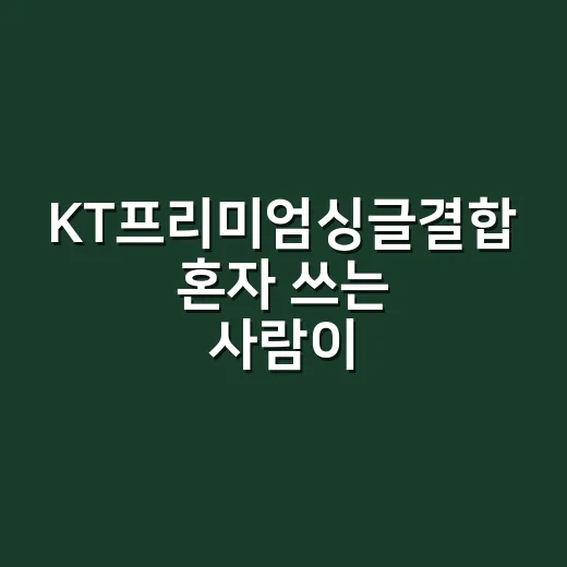KT프리미엄싱글결합 혼자 쓰는 사람이 할인받는 방법 - 요약