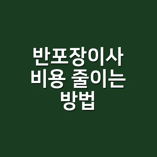 반포장이사 비용 줄이는 방법, 초보자라면 이렇게 준비하세요 - 요약