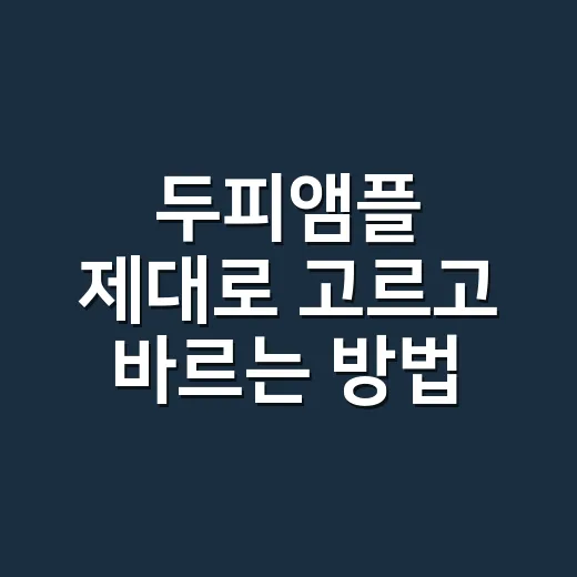 두피앰플 제대로 고르고 바르는 방법, 초보자는 이렇게 시작하면 편해요 - 요약