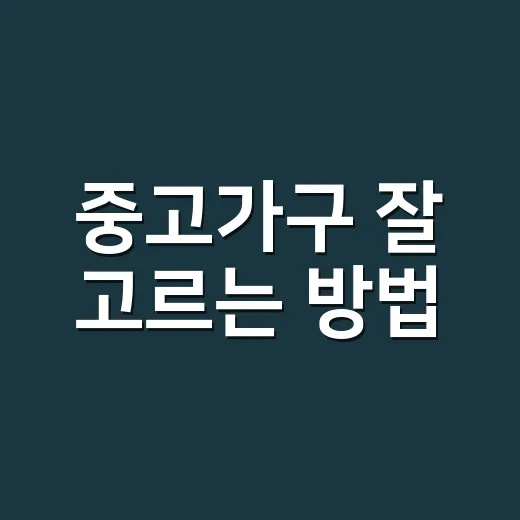 중고가구 잘 고르는 방법, 실패 줄이려면 이렇게 확인하세요 - 요약