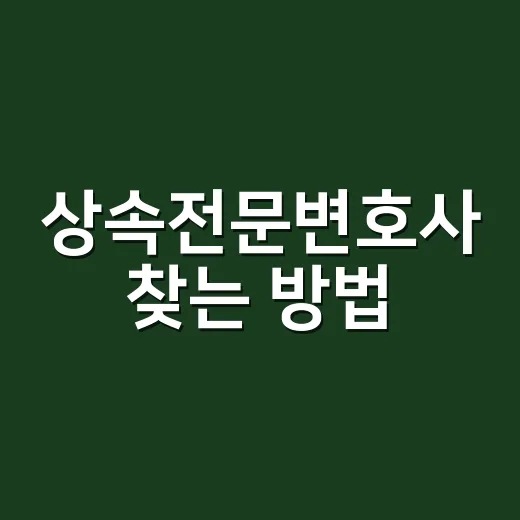 상속전문변호사 찾는 방법, 처음 상담 전 꼭 챙길 것들 - 요약