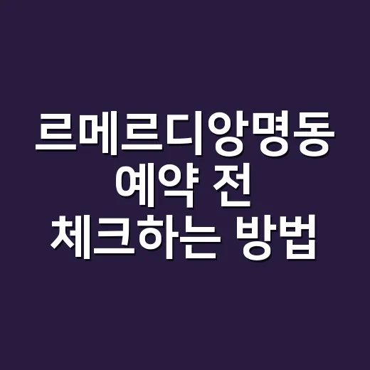 르메르디앙명동 예약 전 체크하는 방법, 위치부터 객실 선택까지 - 요약