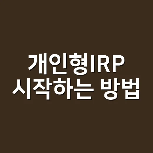 개인형IRP 시작하는 방법, 연말정산 전에 이렇게 준비하세요 - 요약
