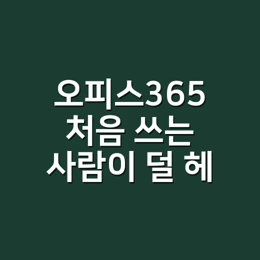 오피스365 처음 쓰는 사람이 덜 헤매고 시작하는 방법 - 요약