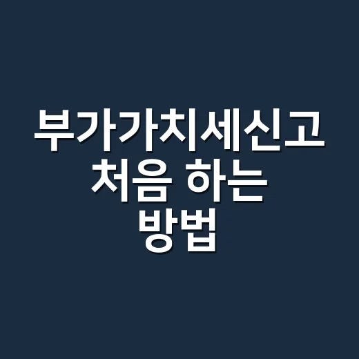 부가가치세신고 처음 하는 방법, 홈택스에서 덜 헤매려면 이렇게 - 요약