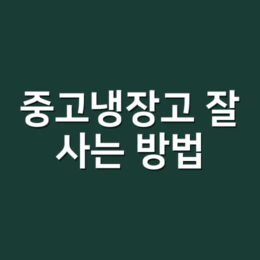 중고냉장고 잘 사는 방법, 초보자도 실패 줄이는 체크 포인트 - 요약