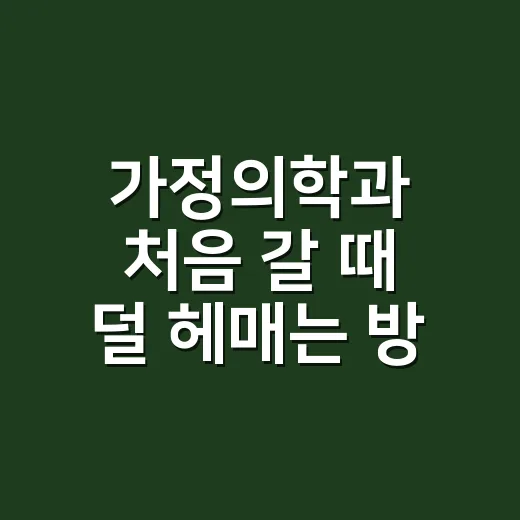 가정의학과 처음 갈 때 덜 헤매는 방법 - 요약