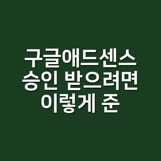 구글애드센스 승인 받으려면 이렇게 준비하세요 - 요약