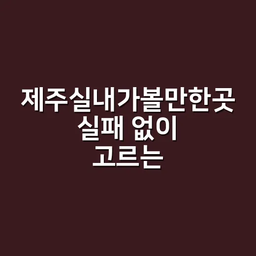 제주실내가볼만한곳 실패 없이 고르는 방법 - 요약