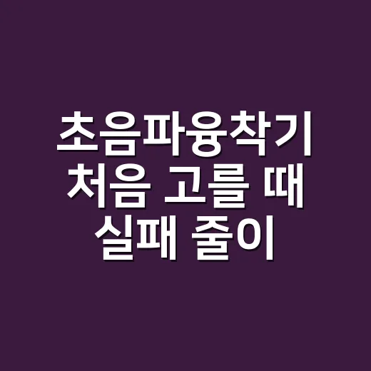 초음파융착기 처음 고를 때 실패 줄이는 방법 - 요약