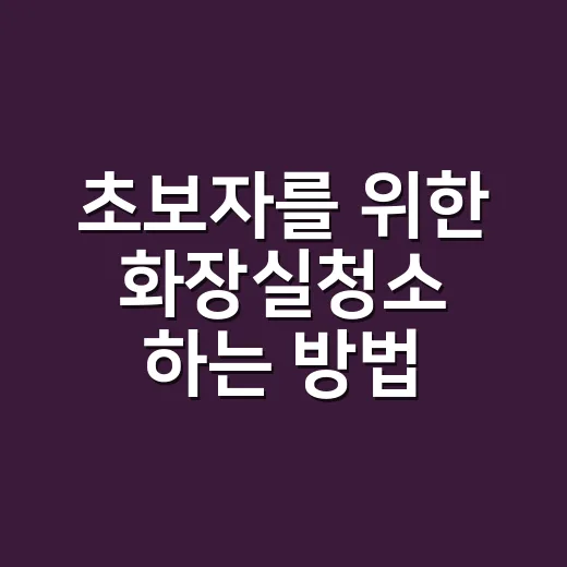 초보자를 위한 화장실청소 하는 방법, 냄새와 물때까지 줄이는 순서 - 요약