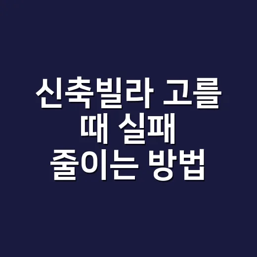 신축빌라 고를 때 실패 줄이는 방법, 초보자는 이렇게 보세요 - 요약