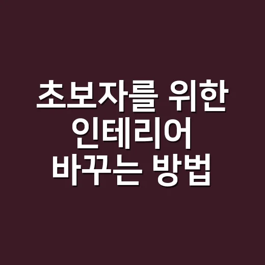 초보자를 위한 인테리어 바꾸는 방법, 돈 덜 쓰고 집 분위기 살리는 순서 - 요약