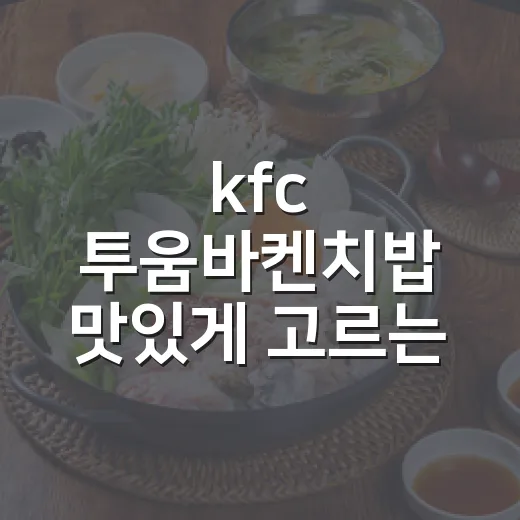 kfc 투움바켄치밥 맛있게 고르는 방법 - 요약