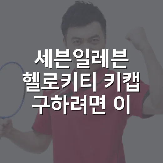 세븐일레븐 헬로키티 키캡 구하려면 이렇게 확인하세요 - 요약