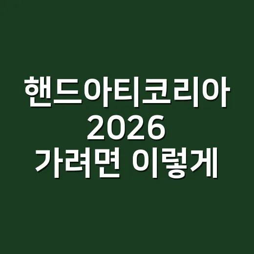 핸드아티코리아 2026 가려면 이렇게 준비하면 편합니다 - 요약