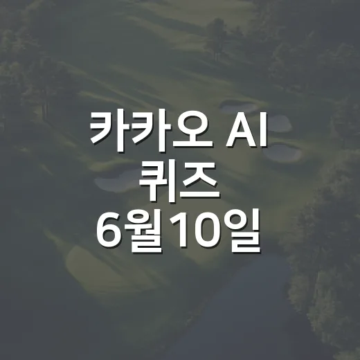 카카오 AI 퀴즈 6월10일 참여하는 방법과 정답 확인 팁 - 요약
