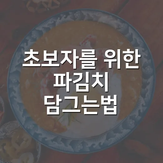 초보자를 위한 파김치 담그는법, 쪽파 손질부터 양념 비율까지 - 요약