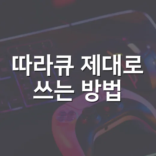 따라큐 제대로 쓰는 방법, 초보자도 바로 이해하는 운영 포인트