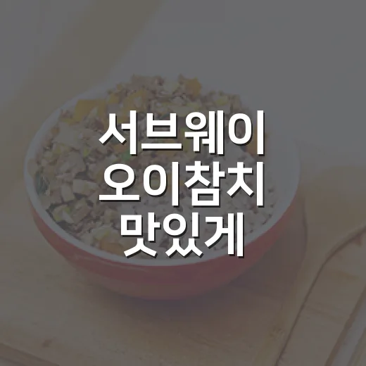 서브웨이 오이참치 맛있게 주문하는 방법, 처음이면 이렇게 고르면 편해요 - 요약