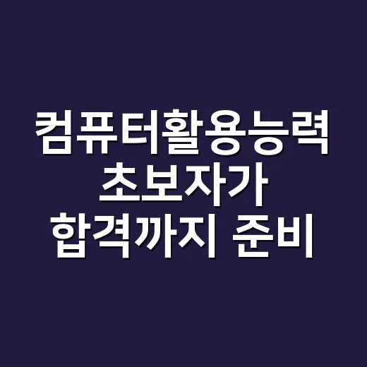 컴퓨터활용능력 초보자가 합격까지 준비하는 방법 - 요약
