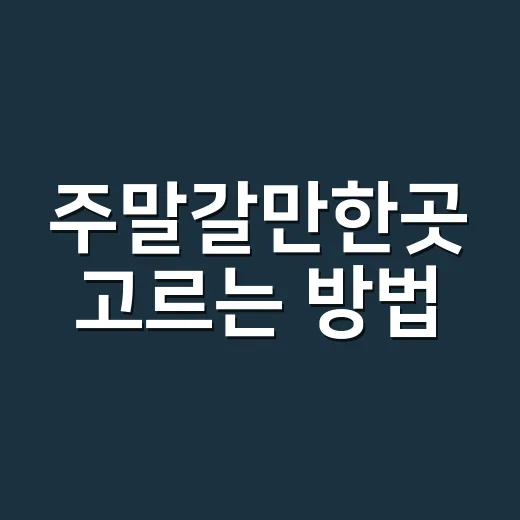주말갈만한곳 고르는 방법, 피곤하지 않게 다녀오는 코스 짜기 - 요약