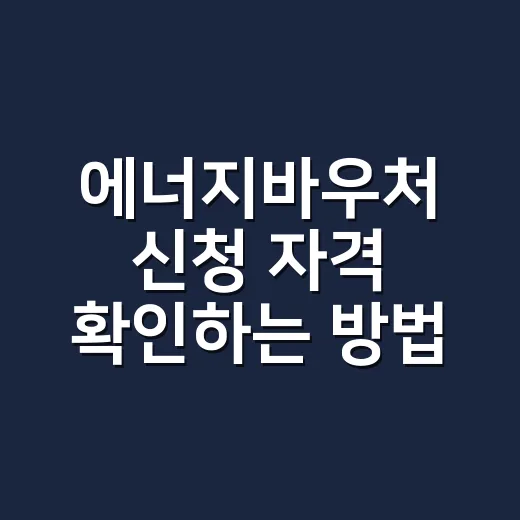 에너지바우처 신청 자격 확인하는 방법, 2026년 기준으로 이렇게 보면 쉬워요 - 요약