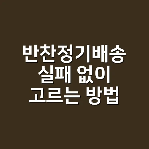 반찬정기배송 실패 없이 고르는 방법, 처음 주문 전 확인할 것들 - 요약