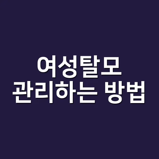 여성탈모 관리하는 방법, 초기에 덜 헤매려면 이렇게 시작하세요 - 요약