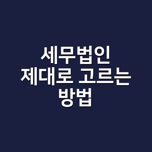 세무법인 제대로 고르는 방법, 처음 맡길 때 확인할 것들 - 요약