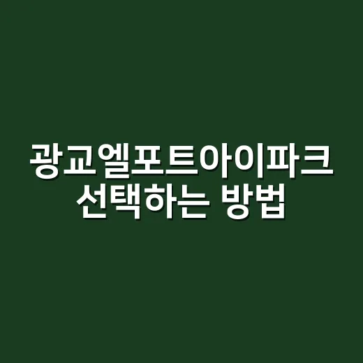 광교엘포트아이파크 선택하는 방법, 입지와 실거주 포인트 쉽게 보는 법 - 요약