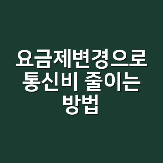 요금제변경으로 통신비 줄이는 방법, 초보자는 이렇게 시작하면 편해요 - 요약