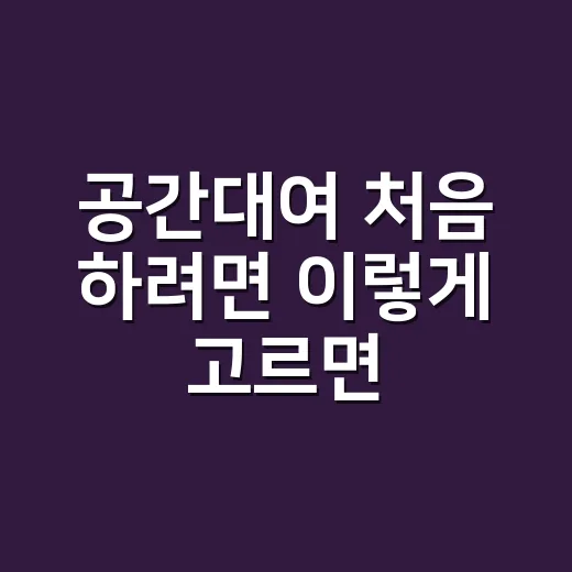 공간대여 처음 하려면 이렇게 고르면 실패 확률이 줄어듭니다 - 요약