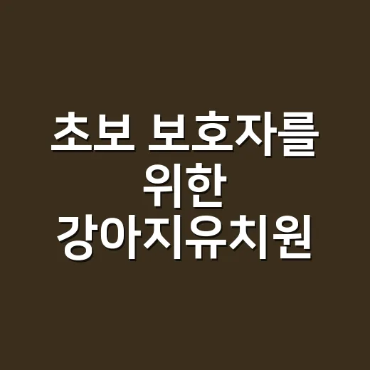 초보 보호자를 위한 강아지유치원 고르는 방법 - 요약